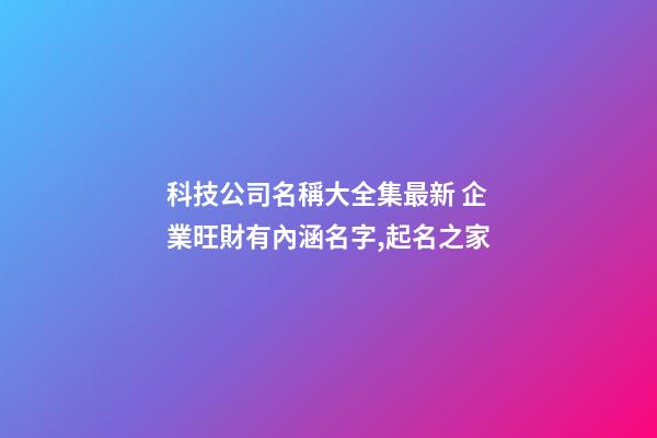 科技公司名稱大全集最新 企業旺財有內涵名字,起名之家